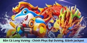 Bắn Cá Long Vương - Chinh Phục Đại Dương, Giành Jackpot